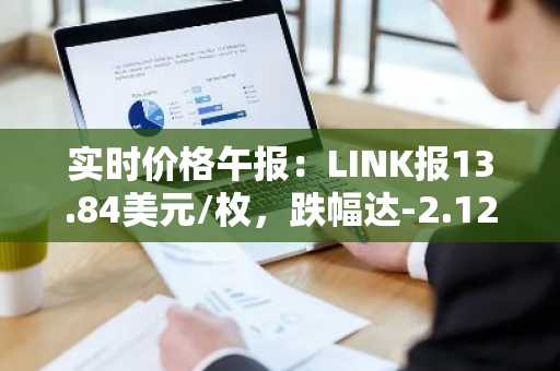 实时价格午报：LINK报13.84美元/枚，跌幅达-2.12%