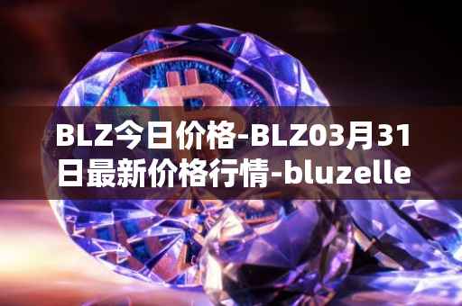 BLZ今日价格-BLZ03月31日最新价格行情-bluzelle最新走势消息