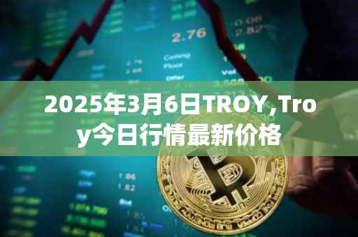 2025年3月6日TROY,Troy今日行情最新价格