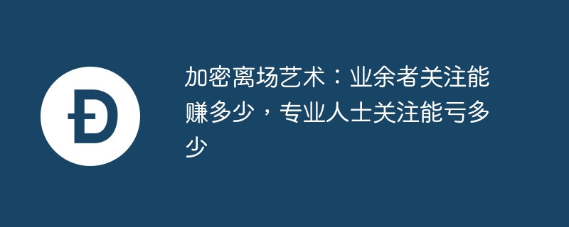 加密离场艺术：业余者关注能赚多少，专业人士关注能亏多少