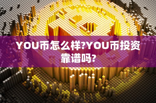 YOU币怎么样?YOU币投资靠谱吗?