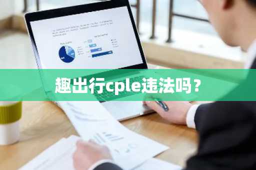 趣出行cple违法吗？