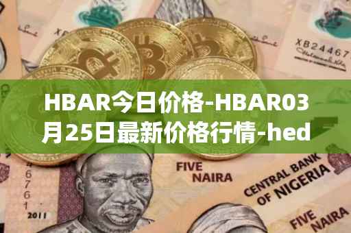HBAR今日价格-HBAR03月25日最新价格行情-hedera-hashgraphiou最新走势消息
