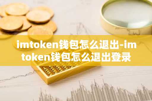 imtoken钱包怎么退出-imtoken钱包怎么退出登录