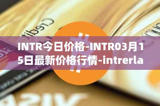 INTR今日价格-INTR03月15日最新价格行情-intrerlay最新走势消息