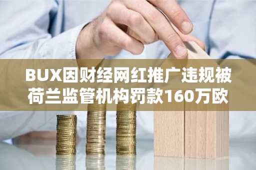 BUX因财经网红推广违规被荷兰监管机构罚款160万欧元