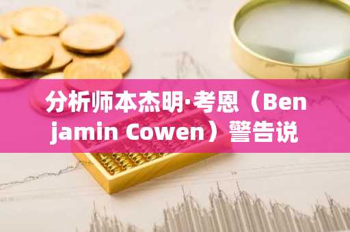 分析师本杰明·考恩（Benjamin Cowen）警告说