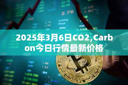 2025年3月6日CO2,Carbon今日行情最新价格