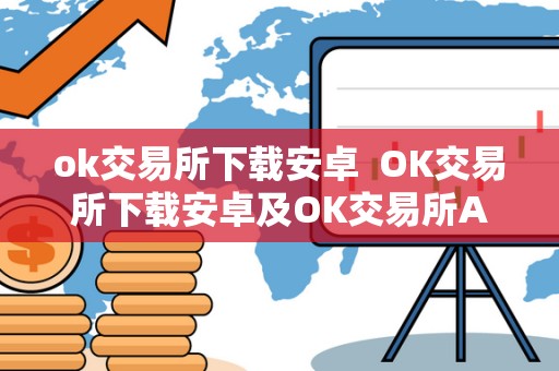 ok交易所下载安卓 OK交易所下载安卓及OK交易所APP下载:一站式数字资产交易平台 ok交易所下载安卓 OK交易所下载安卓及OK交易所APP下载:一站式数字资产交易平台