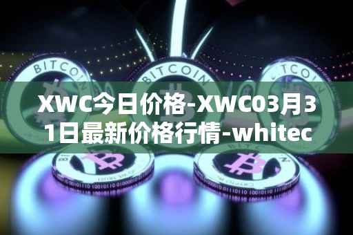 XWC今日价格-XWC03月31日最新价格行情-whitecoin最新走势消息