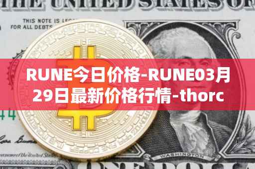 RUNE今日价格-RUNE03月29日最新价格行情-thorchain最新走势消息