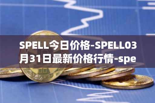 SPELL今日价格-SPELL03月31日最新价格行情-spell-token最新走势消息
