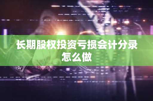 长期股权投资亏损会计分录怎么做