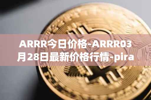 ARRR今日价格-ARRR03月28日最新价格行情-pirate-chain最新走势消息