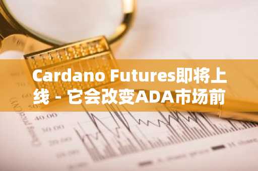 Cardano Futures即将上线 - 它会改变ADA市场前景吗？