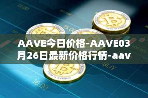 AAVE今日价格-AAVE03月26日最新价格行情-aavenew最新走势消息