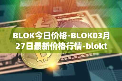 BLOK今日价格-BLOK03月27日最新价格行情-bloktopia最新走势消息