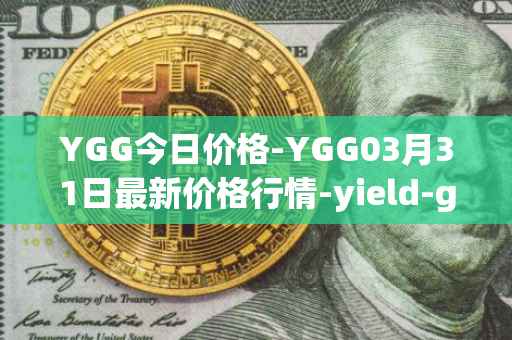 YGG今日价格-YGG03月31日最新价格行情-yield-guild-games最新走势消息