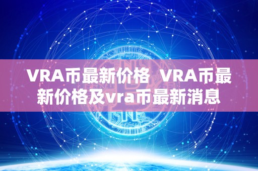 VRA币最新价格 VRA币最新价格及vra币最新消息 VRA币最新价格 VRA币最新价格及vra币最新消息
