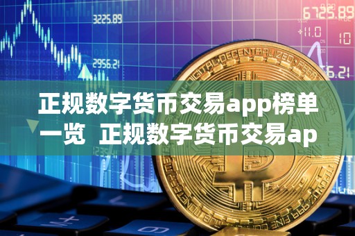 正规数字货币交易app榜单一览 正规数字货币交易app榜单一览及正规数字货币交易app榜单一览表 正规数字货币交易app榜单一览 正规数字货币交易app榜单一览及正规数字货币交易app榜单一览表