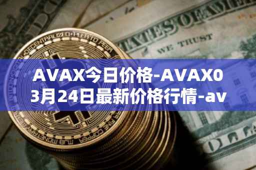 AVAX今日价格-AVAX03月24日最新价格行情-avalanche最新走势消息