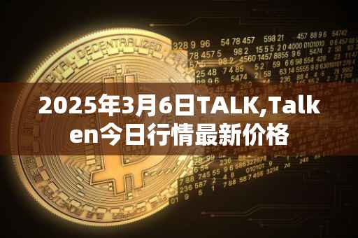 2025年3月6日TALK,Talken今日行情最新价格