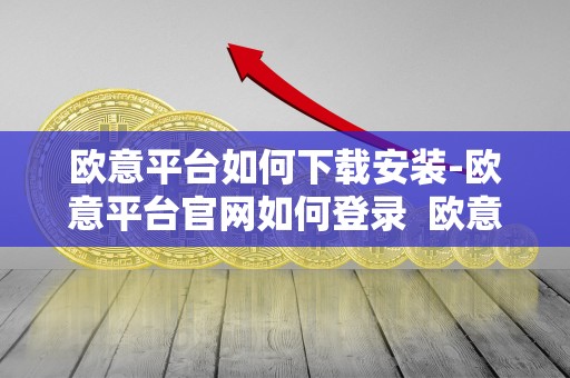 欧意平台如何下载安装-欧意平台官网如何登录  欧意平台如何下载安装