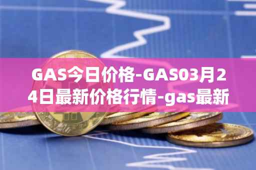 GAS今日价格-GAS03月24日最新价格行情-gas最新走势消息