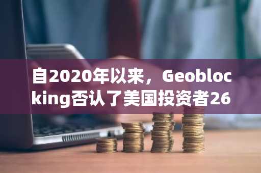 自2020年以来，Geoblocking否认了美国投资者26亿美元的Airdrops：报告