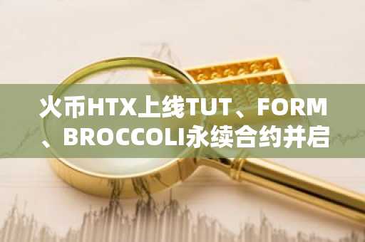 火币HTX上线TUT、FORM、BROCCOLI永续合约并启动交易派对