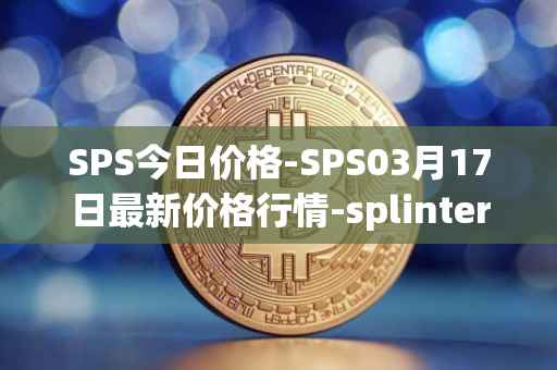 SPS今日价格-SPS03月17日最新价格行情-splintershards最新走势消息