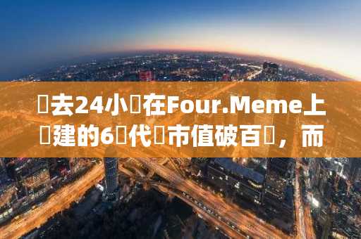 過去24小時在Four.Meme上創建的6個代幣市值破百萬，而Pump.fun上只有1個