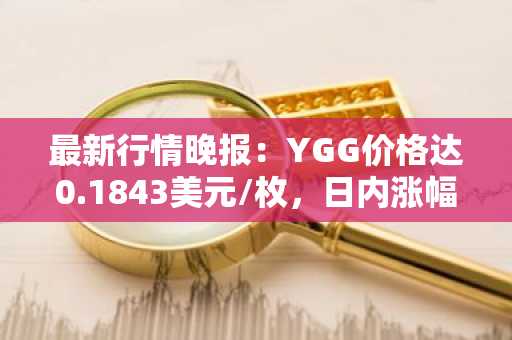 最新行情晚报：YGG价格达0.1843美元/枚，日内涨幅3.54%