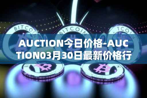 AUCTION今日价格-AUCTION03月30日最新价格行情-auction最新走势消息