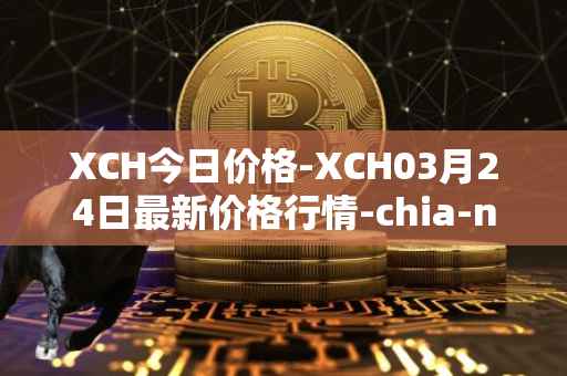 XCH今日价格-XCH03月24日最新价格行情-chia-network最新走势消息