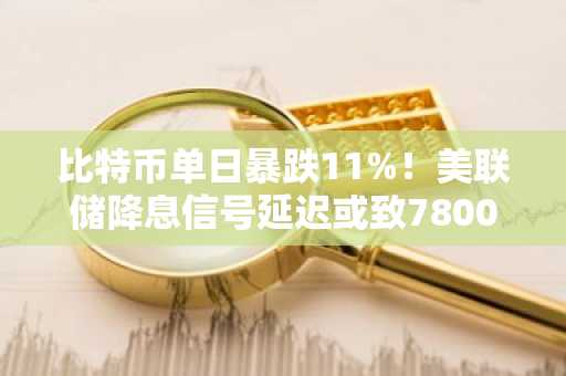 比特币单日暴跌11%！美联储降息信号延迟或致78000美元成熊市起点