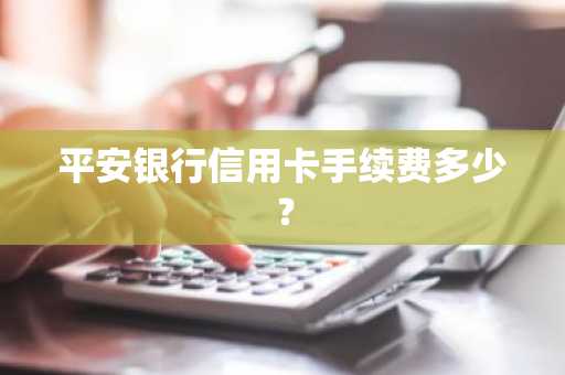 平安银行信用卡手续费多少？