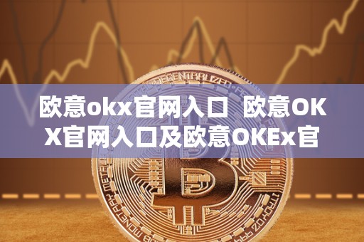 欧意okx官网入口  欧意OKX官网入口及欧意OKEx官网详解