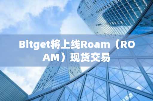 Bitget将上线Roam（ROAM）现货交易