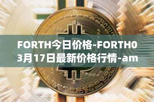 FORTH今日价格-FORTH03月17日最新价格行情-ampleforth-governance-token最新走势消息