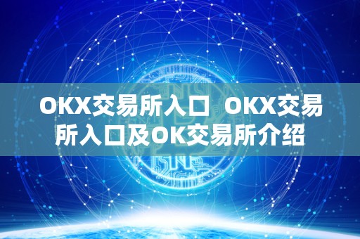 OKX交易所入口  OKX交易所入口及OK交易所介绍
