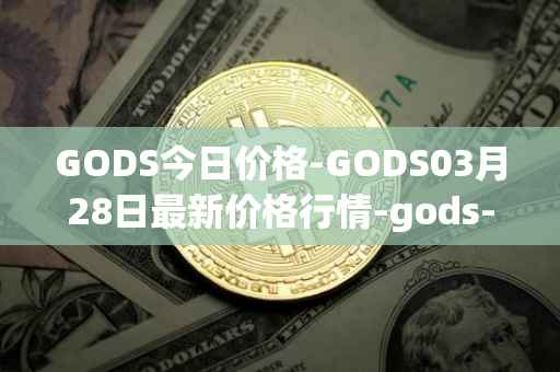 GODS今日价格-GODS03月28日最新价格行情-gods-unchained最新走势消息