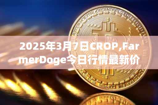2025年3月7日CROP,FarmerDoge今日行情最新价格