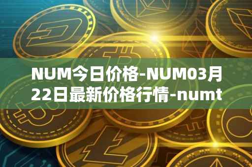 NUM今日价格-NUM03月22日最新价格行情-numtoken最新走势消息