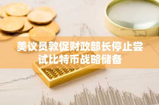 美议员敦促财政部长停止尝试比特币战略储备