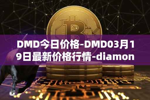 DMD今日价格-DMD03月19日最新价格行情-diamond最新走势消息