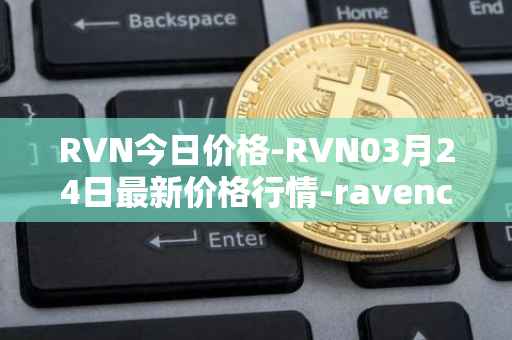 RVN今日价格-RVN03月24日最新价格行情-ravencoin最新走势消息
