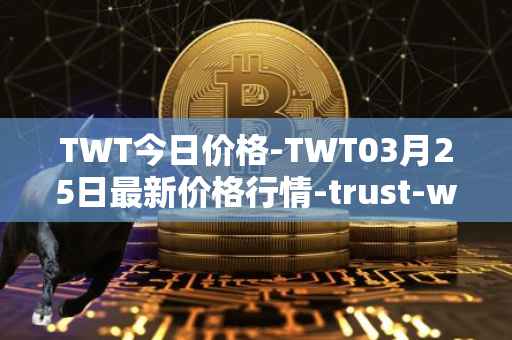 TWT今日价格-TWT03月25日最新价格行情-trust-wallet最新走势消息