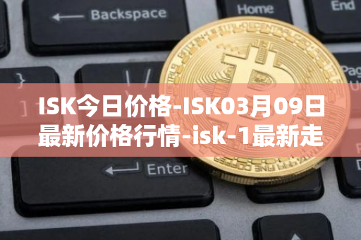 ISK今日价格-ISK03月09日最新价格行情-isk-1最新走势消息