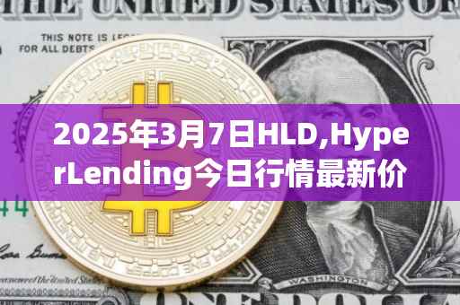 2025年3月7日HLD,HyperLending今日行情最新价格